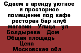 Сдаем в аренду уютное и просторное помещение под кафе/ресторан/бар/клуб/магазин › Улица ­ ул. Болдырева › Дом ­ 3 › Общая площадь ­ 126 › Цена ­ 100 000 - Московская обл., Королев г. Недвижимость » Помещения аренда   . Московская обл.